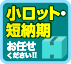 小ロット・短納期　お任せください