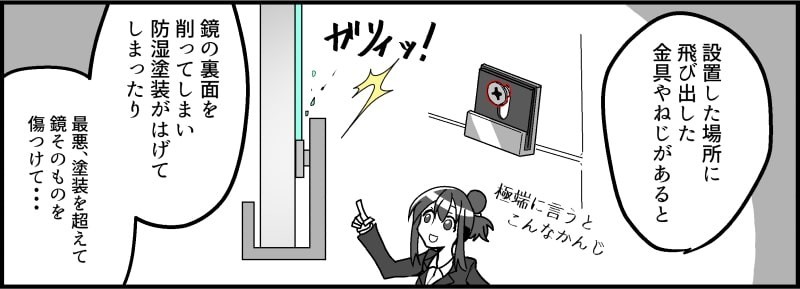 取り付け金具のネジが飛び出している場合、鏡の裏面を削ってしまい防湿塗装がはげてしまいます。